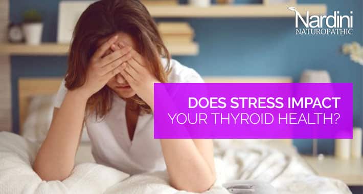 Does Stress Impact Your Thyroid Health? | Nardini Naturopathic | Toronto Naturopath Clinic